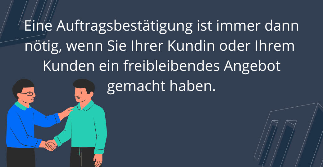 Eine Auftragsbestätigung ist immer dann nötig, wenn Sie Ihrer Kundin oder Ihrem Kunden ein freibleibendes Angebot gemacht haben.