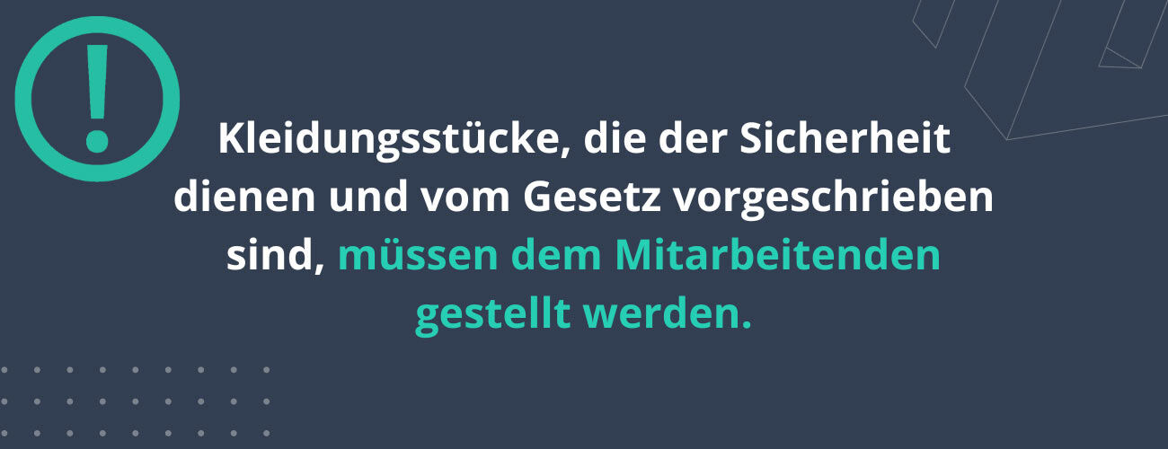 Kleidungsstücke, die der Sicherheit dienen und vom Gesetz vorgeschrieben sind, müssen dem Mitarbeitenden gestellt werden.