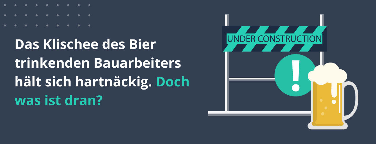  Das Klischee des Bier trinkenden Bauarbeiters hält sich hartnäckig. Doch was ist dran?